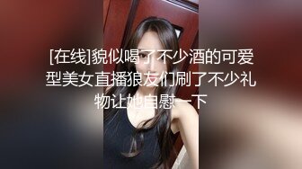 [在线]貌似喝了不少酒的可爱型美女直播狼友们刷了不少礼物让她自慰一下