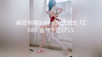 麻豆传媒&amp;兔子先生 TZ086 爸气十足EP15