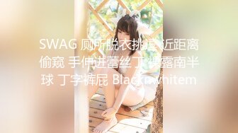 SWAG 厕所脱衣挑逗 近距离偷窥 手伸进蕾丝丁 裸露南半球 丁字裤屁 Blacknwhitem