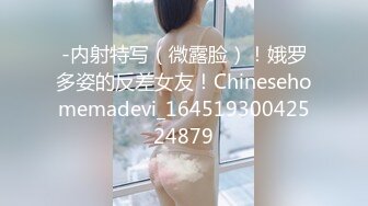 -内射特写（微露脸）！娥罗多姿的反差女友！Chinesehomemadevi_16451930042524879