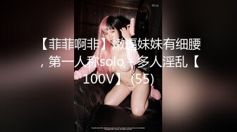 【菲菲啊非】嫩逼妹妹有细腰，第一人称solo＋多人淫乱【100V】 (55)