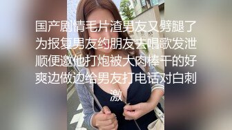 国产剧情毛片渣男友又劈腿了为报复男友约朋友去唱歌发泄顺便邀他打炮被大肉棒干的好爽边做边给男友打电话对白刺激