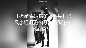 【极品稀缺 破解摄像头】JK风小姐姐更衣间拿手机自拍 多角度偷拍