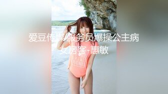 爱豆传媒 服务员爆操公主病女房客-惠敏