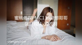 起点传媒xsjky036逮到机会操上心爱嫂子的小骚逼-孟若羽