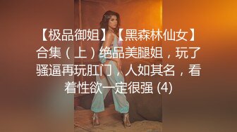 【极品御姐】【黑森林仙女】合集（上）绝品美腿姐，玩了骚逼再玩肛门，人如其名，看着性欲一定很强 (4)