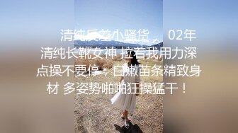 ❤️清纯反差小骚货❤️02年清纯长靴女神 拉着我用力深点操不要停，白嫩苗条精致身材 多姿势啪啪狂操猛干！