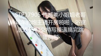 STP17905 性感美小姐姐老哥驾车约炮主播开房啪啪，浴室洗澡69口交特写摸逼搞完跳蛋自慰