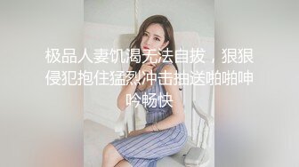 极品人妻饥渴无法自拔，狠狠侵犯抱住猛烈冲击抽送啪啪呻吟畅快