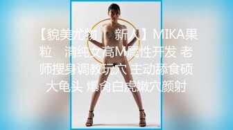 【貌美尤物❤️新人】MIKA果粒✿ 清纯女高M属性开发 老师搜身调教玩穴 主动舔食硕大龟头 爆肏白虎嫩穴颜射