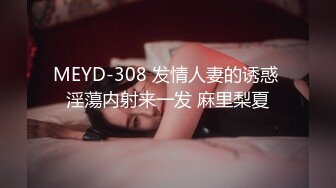 MEYD-308 发情人妻的诱惑 淫蕩内射来一发 麻里梨夏