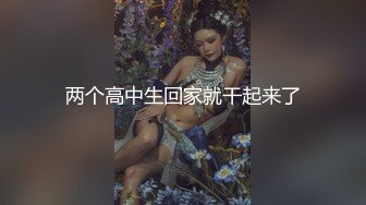 两个高中生回家就干起来了