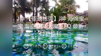 J神 【重磅核弹】J神 海绵宝宝 海盗船长 大魔王FQ 最新付费福利