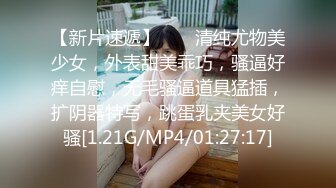 【新片速遞】  ❤❤清纯尤物美少女，外表甜美乖巧，骚逼好痒自慰，无毛骚逼道具猛插，扩阴器特写，跳蛋乳夹美女好骚[1.21G/MP4/01:27:17]