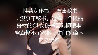 ❤️性感女秘书❤️有事秘书干，没事干秘书。这样一个极品身材的OL女秘书巨乳柳腰丰臀真怪不了老板，进门就蹲下口交侍奉