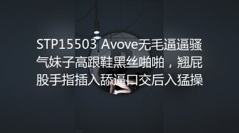 STP15503 Avove无毛逼逼骚气妹子高跟鞋黑丝啪啪，翘屁股手指插入舔逼口交后入猛操