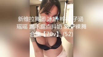 新维拉舞团 冰妍 梓桐 子涵 瑶瑶 漏毛露点抖奶 SVIP裸舞合集【70v】 (52)