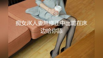 痴女JK人妻無修正中出跪在床边给你舔