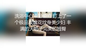 洗浴中心澡堂偷拍 盯上了一个极品玫瑰花纹身美少妇 丰满的大奶子完美的翘臀