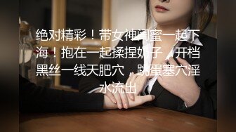 绝对精彩！带女神闺蜜一起下海！抱在一起揉捏奶子，开档黑丝一线天肥穴，跳蛋塞穴淫水流出