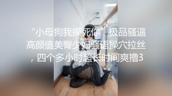 “小母狗我操死你”极品骚逼高颜值美臀少妇骚语操穴拉丝，四个多小时超长时间爽撸3