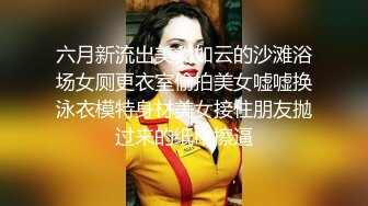 六月新流出美女如云的沙滩浴场女厕更衣室偷拍美女嘘嘘换泳衣模特身材美女接住朋友抛过来的纸巾擦逼