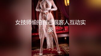 女技师偷拍自己跟客人互动实录