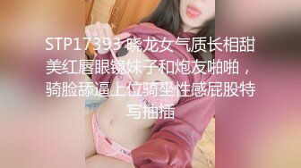 STP17393 晓龙女气质长相甜美红唇眼镜妹子和炮友啪啪，骑脸舔逼上位骑坐性感屁股特写抽插