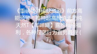 《重磅核弹稀缺资源》前方高能预警！推特超高颜值无药纯天然T【羊咩咩】露脸私拍福利，各种淫荡行为直男最爱 (7)