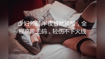 少妇邻居.半夜被她搞醒，全程高能无码，轻伤不下火线