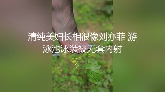 清纯美妇长相很像刘亦菲 游泳池泳装被无套内射