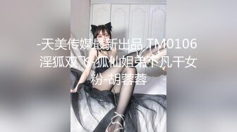 -天美传媒最新出品 TM0106 淫狐双飞-狐仙姐弟下凡干女粉-胡蓉蓉