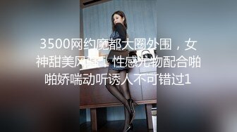 3500网约魔都大圈外围，女神甜美风骚，性感尤物配合啪啪娇喘动听诱人不可错过1