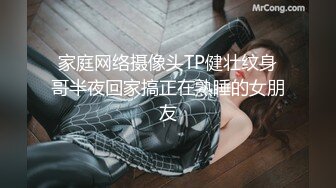 家庭网络摄像头TP健壮纹身哥半夜回家搞正在熟睡的女朋友