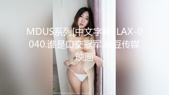 MDUS系列[中文字幕].LAX-0040.谁是口交冠军.麻豆传媒映画