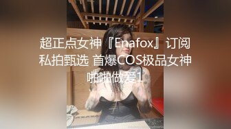 超正点女神『Enafox』订阅私拍甄选 首爆COS极品女神啪啪做爱1