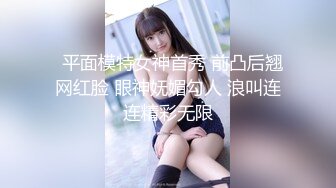   平面模特女神首秀 前凸后翘网红脸 眼神妩媚勾人 浪叫连连精彩无限