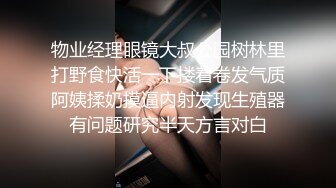 物业经理眼镜大叔公园树林里打野食快活一下搂着卷发气质阿姨揉奶摸逼内射发现生殖器有问题研究半天方言对白