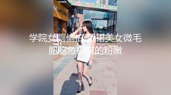 学院女厕偷拍 黑裙美女微毛肥鲍鱼极其的粉嫩