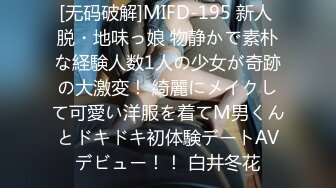 [无码破解]MIFD-195 新人 脱・地味っ娘 物静かで素朴な経験人数1人の少女が奇跡の大激変！ 綺麗にメイクして可愛い洋服を着てM男くんとドキドキ初体験デートAVデビュー！！ 白井冬花