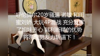 呼伦贝尔20岁骚逼 诺敏 和闺蜜刘娇 大玩4P混战 充分发挥了姐妹齐心 其利断精的优势 将两位男友力斩逼下！