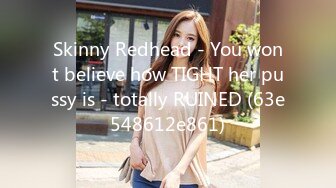 Skinny Redhead - You wont believe how TIGHT her pussy is - totally RUINED (63e548612e861)