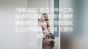 ?调教淫奴? 超顶大神小二先生MRTU调教性奴专场 捆绑爆肏黑丝极品御姐 狗链淫奴女上位榨精极度饥渴 无套内射粉穴