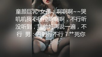 童颜巨乳-女孩：啊啊啊~~哭叽叽我不行拉啊啊啊，不行听没听到，我他妈再说一遍，不行  男：内射行不行？艹死你！