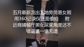 五月最新流出工地旁简易女厕用360记录仪正面偷拍❤️附近商铺餐厅美女尿尿角度还不错逼逼一览无遗