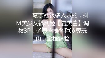 【重磅流出】极品妹子打炮洗澡被偷拍，身材一流，呻吟淫荡