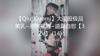 【Qiu_Kiyomi】大屁股极品美乳~劲爆裸舞~道具自慰【32V】 (14)