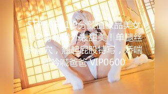 STP30941 9分颜值极品美女！全身粉嫩外表甜美！单腿丝袜掰穴，翘起屁股特写，娇喘呻吟喊爸爸 VIP0600