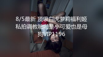 8/5最新 顶级白虎萝莉福利姬私拍调教啪啪是小可爱也是母狗VIP1196