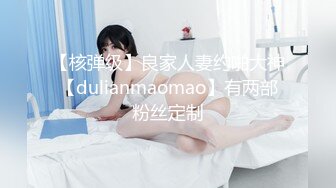 【核弹级】良家人妻约啪大神【dulianmaomao】有两部粉丝定制